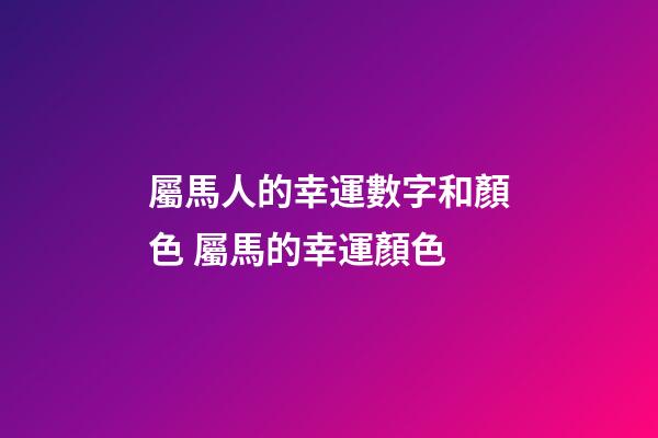 屬馬人的幸運數字和顏色 屬馬的幸運顏色-第1張-觀點-玄機派